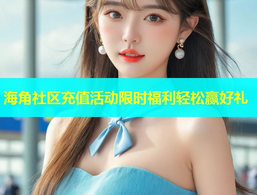 海角社区充值活动限时福利轻松赢好礼  第1张