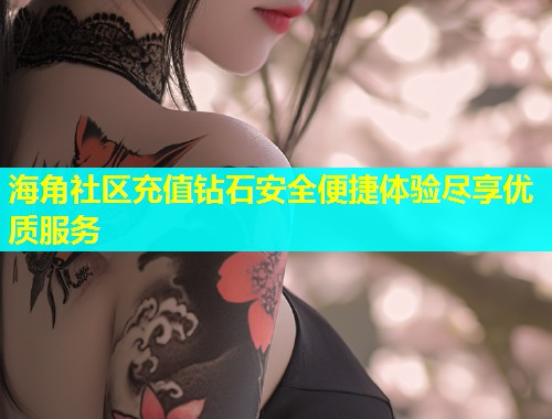 海角社区充值钻石安全便捷体验尽享优质服务  第1张