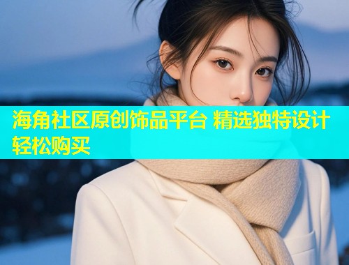 海角社区原创饰品平台 精选独特设计轻松购买  第1张