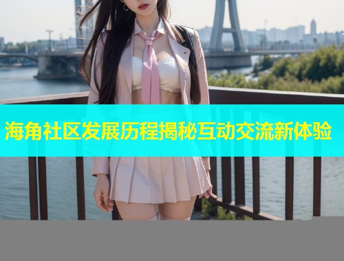 海角社区发展历程揭秘互动交流新体验  第1张