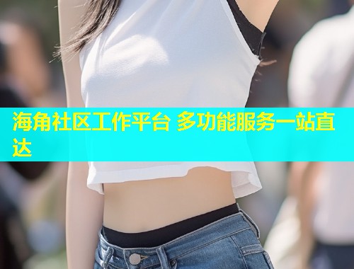 海角社区工作平台 多功能服务一站直达  第1张