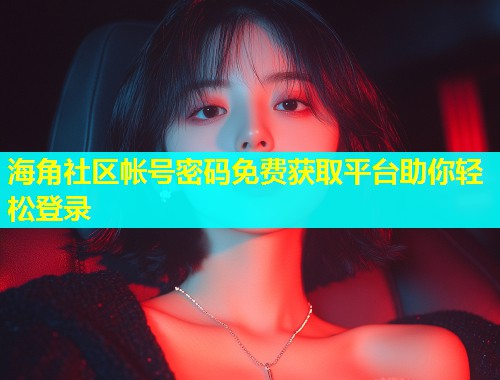 海角社区帐号密码免费获取平台助你轻松登录  第1张