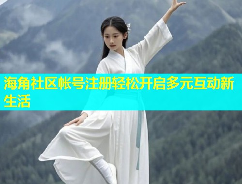 海角社区帐号注册轻松开启多元互动新生活  第1张