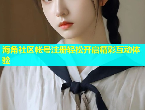 海角社区帐号注册轻松开启精彩互动体验  第1张