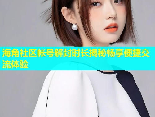 海角社区帐号解封时长揭秘畅享便捷交流体验  第1张