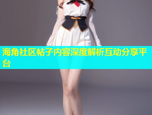 海角社区帖子内容深度解析互动分享平台  第1张