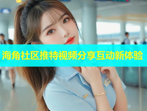 海角社区推特视频分享互动新体验  第1张