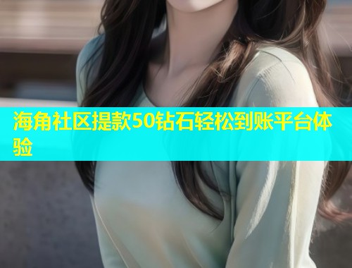 海角社区提款50钻石轻松到账平台体验  第1张