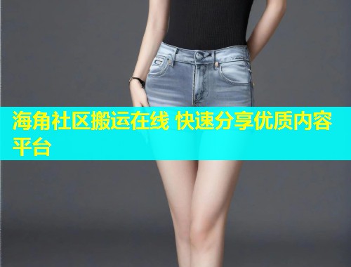 海角社区搬运在线 快速分享优质内容平台  第1张
