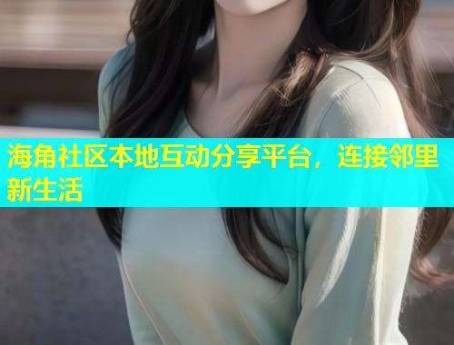 海角社区本地互动分享平台，连接邻里新生活  第2张