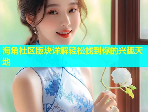 海角社区版块详解轻松找到你的兴趣天地  第1张
