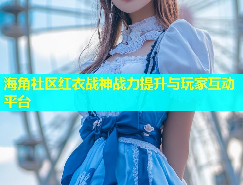 海角社区红衣战神战力提升与玩家互动平台  第1张