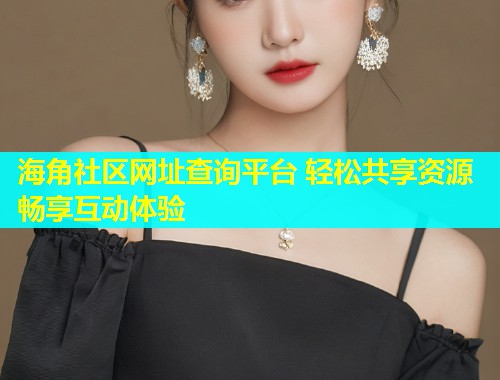 海角社区网址查询平台 轻松共享资源畅享互动体验  第1张