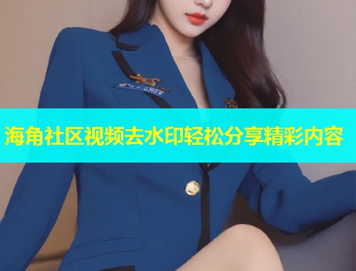 海角社区视频去水印轻松分享精彩内容  第2张
