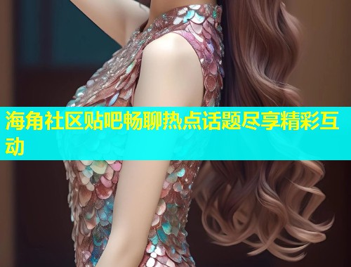 海角社区贴吧畅聊热点话题尽享精彩互动  第1张