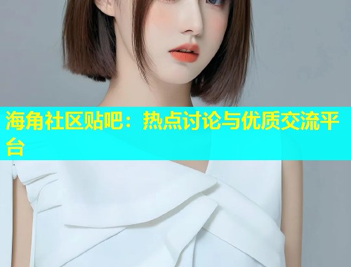 海角社区贴吧：热点讨论与优质交流平台  第1张