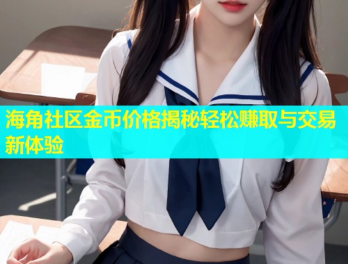 海角社区金币价格揭秘轻松赚取与交易新体验  第1张