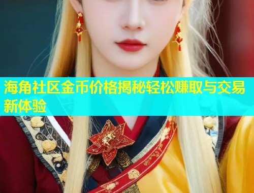 海角社区金币价格揭秘轻松赚取与交易新体验  第2张