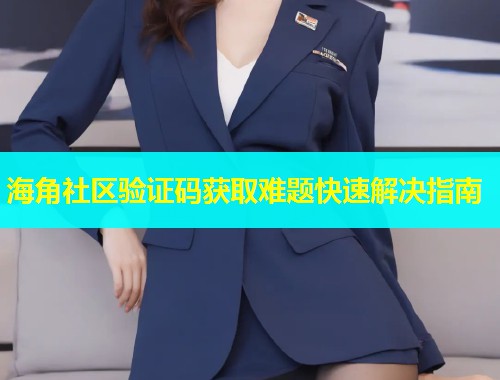 海角社区验证码获取难题快速解决指南  第1张