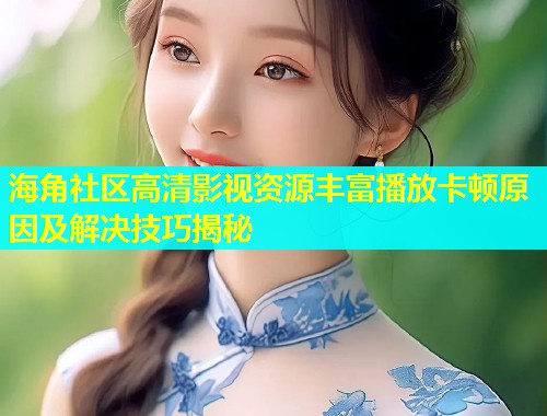 海角社区高清影视资源丰富播放卡顿原因及解决技巧揭秘  第1张