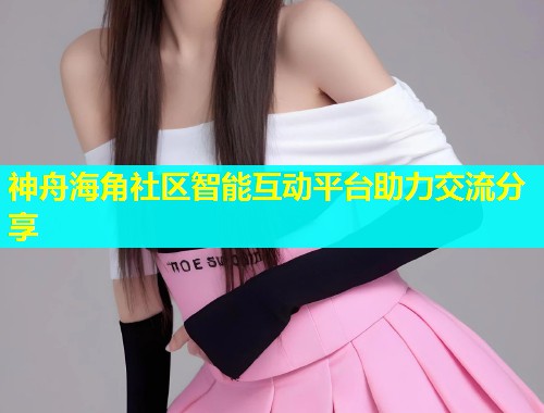 神舟海角社区智能互动平台助力交流分享  第1张