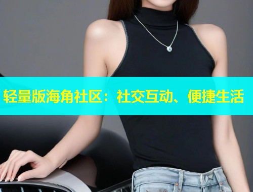 轻量版海角社区：社交互动、便捷生活  第1张
