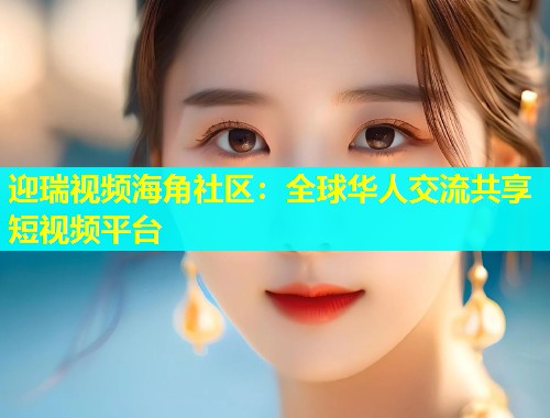 迎瑞视频海角社区：全球华人交流共享短视频平台  第1张