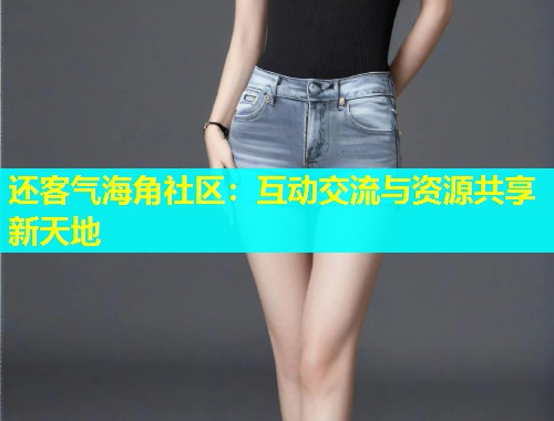 还客气海角社区：互动交流与资源共享新天地  第1张